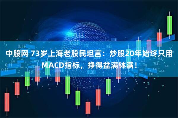 中股网 73岁上海老股民坦言：炒股20年始终只用MACD指标，挣得盆满钵满！