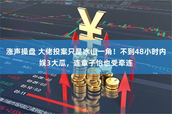 涨声操盘 大佬投案只是冰山一角！不到48小时内娱3大瓜，连章子怡也受牵连
