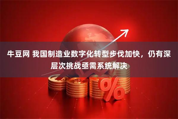 牛豆网 我国制造业数字化转型步伐加快，仍有深层次挑战亟需系统解决
