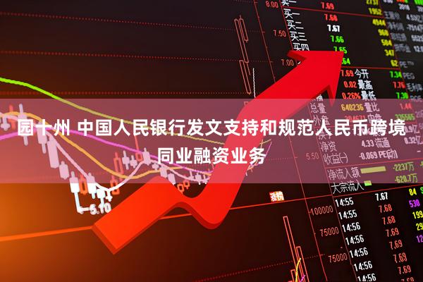 园十州 中国人民银行发文支持和规范人民币跨境同业融资业务