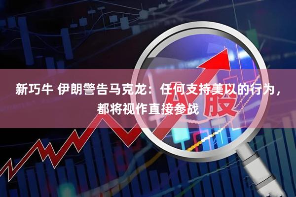 新巧牛 伊朗警告马克龙：任何支持美以的行为，都将视作直接参战