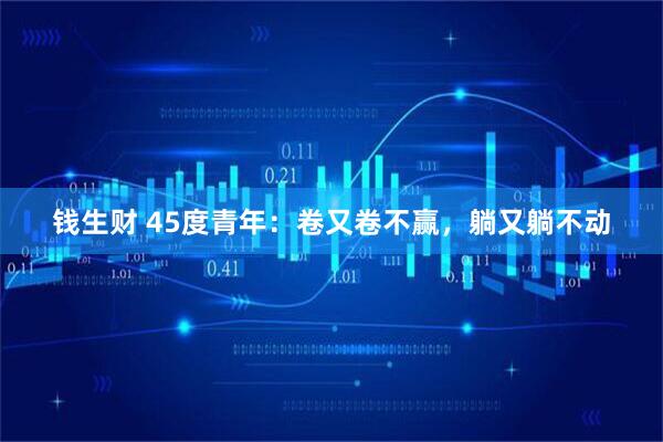 钱生财 45度青年：卷又卷不赢，躺又躺不动