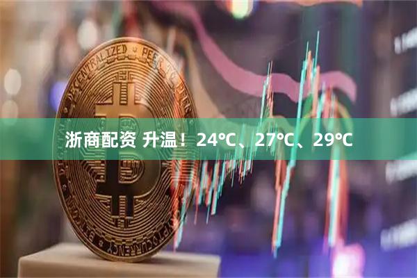 浙商配资 升温！24℃、27℃、29℃