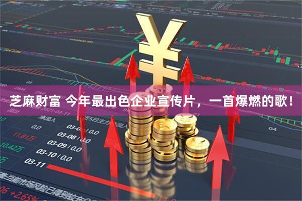 芝麻财富 今年最出色企业宣传片，一首爆燃的歌！