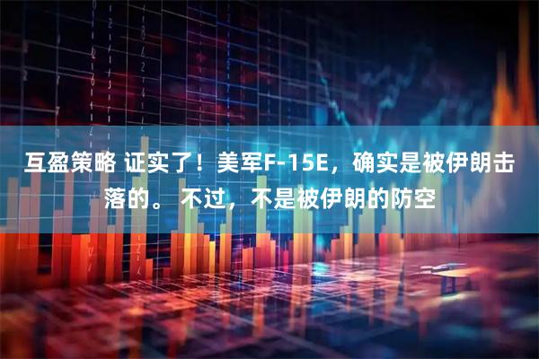 互盈策略 证实了！美军F-15E，确实是被伊朗击落的。 不过，不是被伊朗的防空