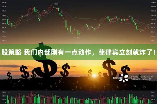 股策略 我们内部刚有一点动作，菲律宾立刻就炸了！