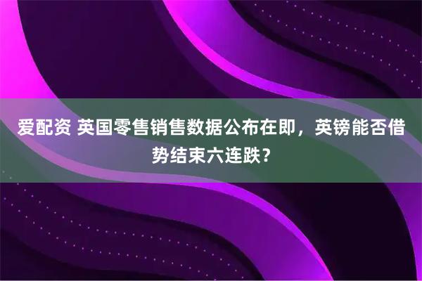 爱配资 英国零售销售数据公布在即，英镑能否借势结束六连跌？