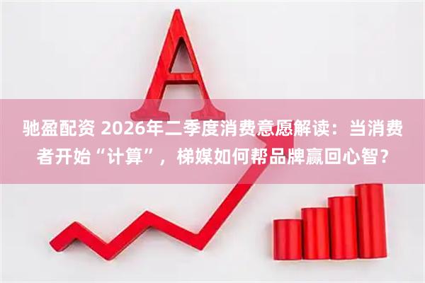 驰盈配资 2026年二季度消费意愿解读：当消费者开始“计算”，梯媒如何帮品牌赢回心智？